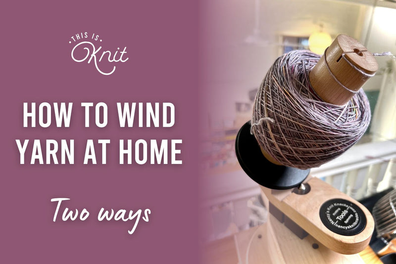 How to Wind Yarn, Including a Centre-Pull Ball - This is Knit